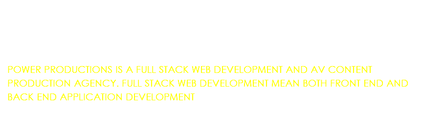  POWER PRODUCTIONS IS A FULL STACK WEB DEVELOPMENT AND AV CONTENT PRODUCTION AGENCY. FULL STACK WEB DEVELOPMENT MEAN BOTH FRONT END AND BACK END APPLICATION DEVELOPMENT 