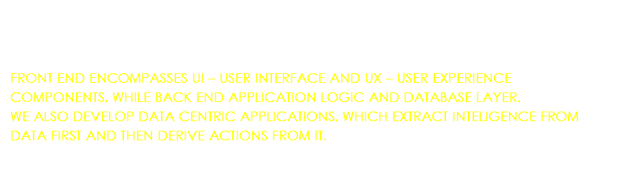  FRONT END ENCOMPASSES UI – USER INTERFACE AND UX – USER EXPERIENCE COMPONENTS, WHILE BACK END APPLICATION LOGIC AND DATABASE LAYER. WE ALSO DEVELOP DATA CENTRIC APPLICATIONS, WHICH EXTRACT INTELIGENCE FROM DATA FIRST AND THEN DERIVE ACTIONS FROM IT.