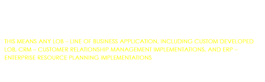  THIS MEANS ANY LOB – LINE OF BUSINESS APPLICATION, INCLUDING CUSTOM DEVELOPED LOB, CRM – CUSTOMER RELATIONSHIP MANAGEMENT IMPLEMENTATIONS, AND ERP – ENTERPRISE RESOURCE PLANNING IMPLEMENTATIONS